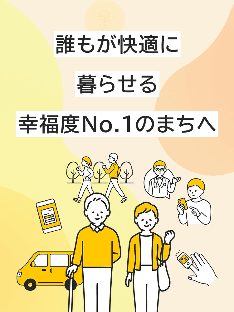 誰もが快適に暮らせる幸福度No.1のまちへ